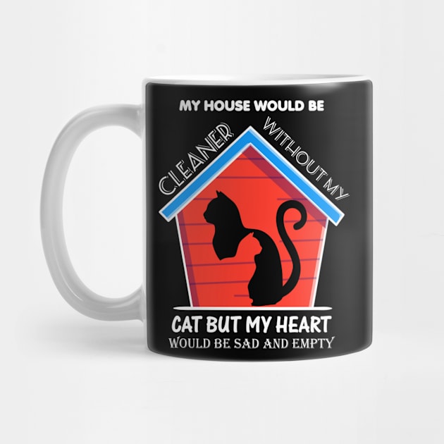 My house would be cleaner without my cat but my heart would be sad and empty by Aprilgirls